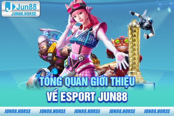 Tổng quan giới thiệu về Esport JUN88