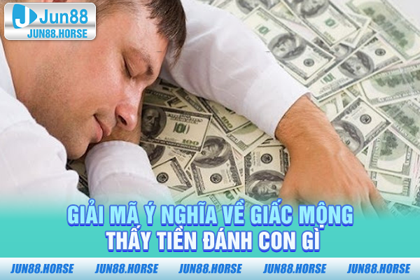 Giải mã ý nghĩa về giấc mơ thấy tiền đánh con gì