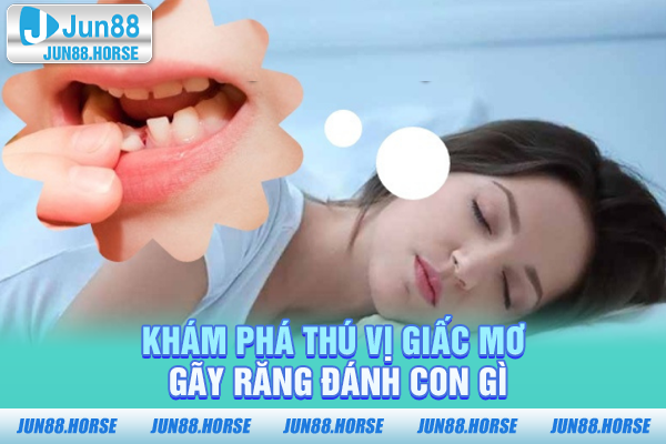 Khám phá thú vị giấc mơ gãy răng đánh con gì