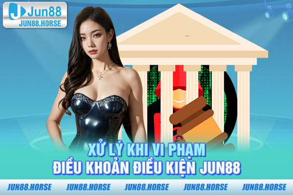 Xử lý khi vi phạm điều khoản điều kiện JUN88